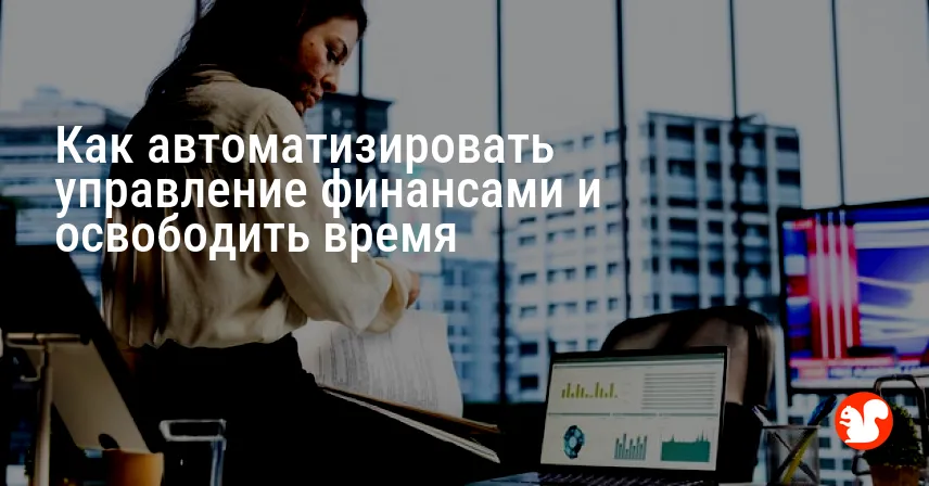 Как автоматизировать управление финансами и освободить время