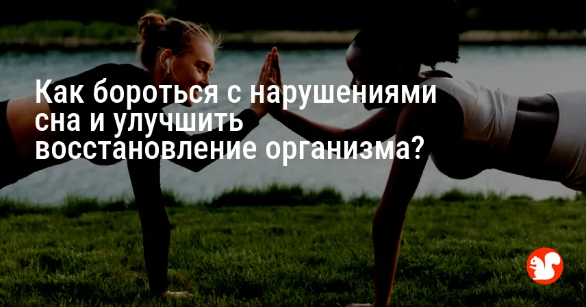 Как бороться с нарушениями сна и улучшить восстановление организма?