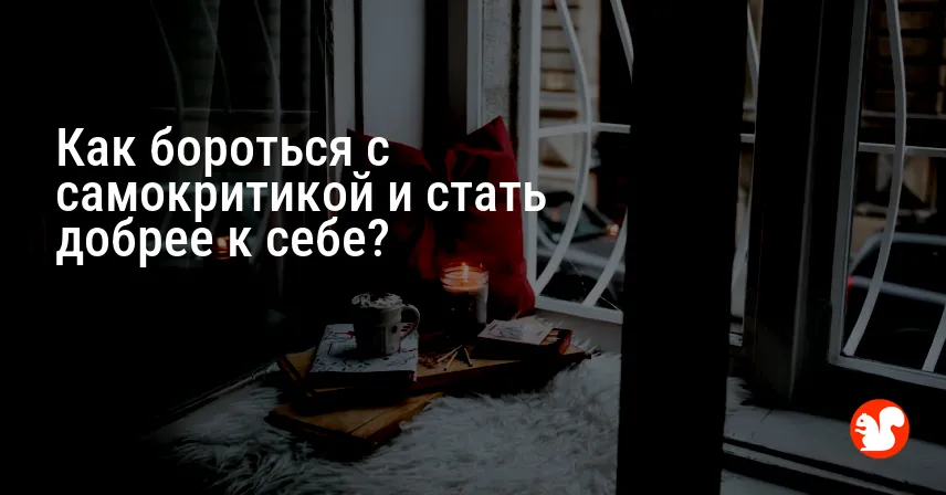 Как бороться с самокритикой и стать добрее к себе?