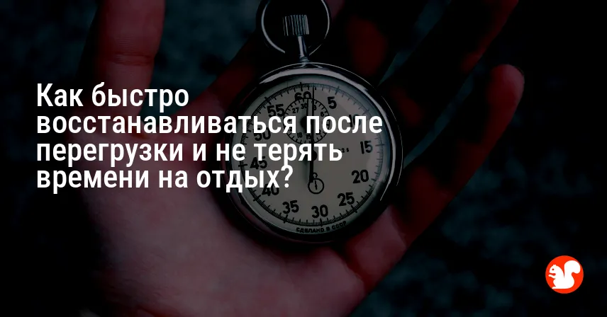 Как быстро восстанавливаться после перегрузки и не терять времени на отдых?