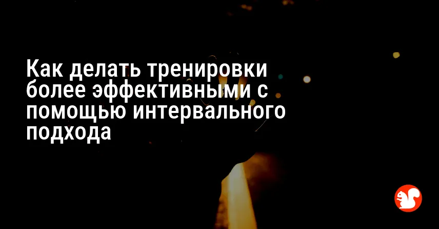 Как делать тренировки более эффективными с помощью интервального подхода