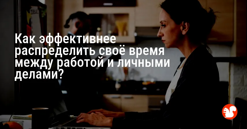 Как эффективнее распределить своё время между работой и личными делами?