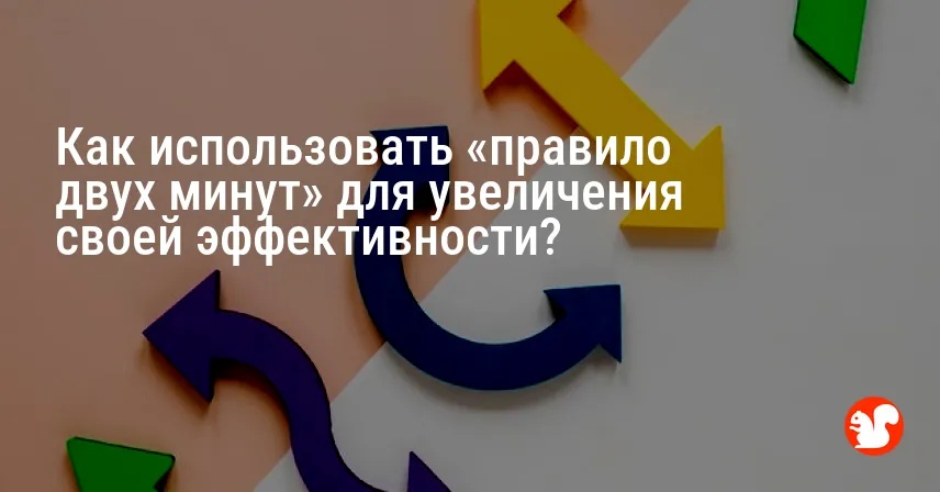 Как использовать «правило двух минут» для увеличения своей эффективности?