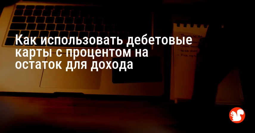 Как использовать дебетовые карты с процентом на остаток для дохода