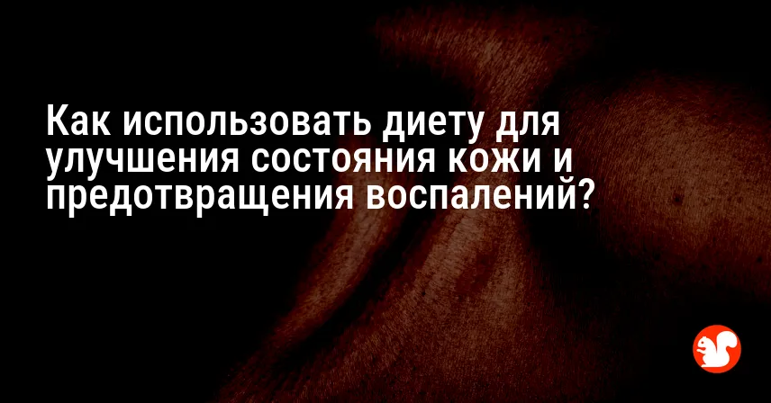 Как использовать диету для улучшения состояния кожи и предотвращения воспалений?