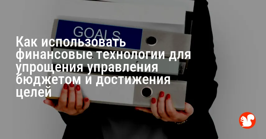Как использовать финансовые технологии для упрощения управления бюджетом и достижения целей