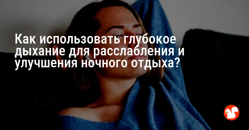 Как использовать глубокое дыхание для расслабления и улучшения ночного отдыха?