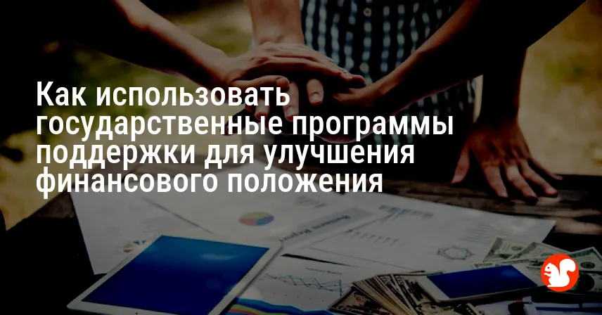 Как использовать государственные программы поддержки для улучшения финансового положения