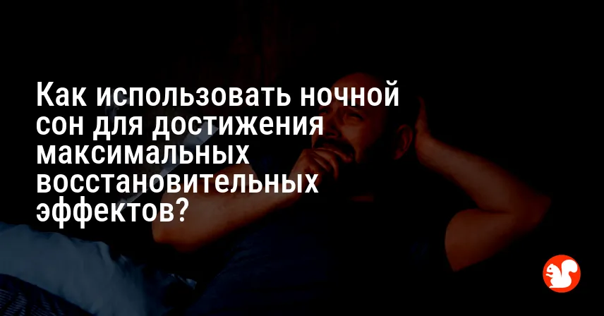 Как использовать ночной сон для достижения максимальных восстановительных эффектов?