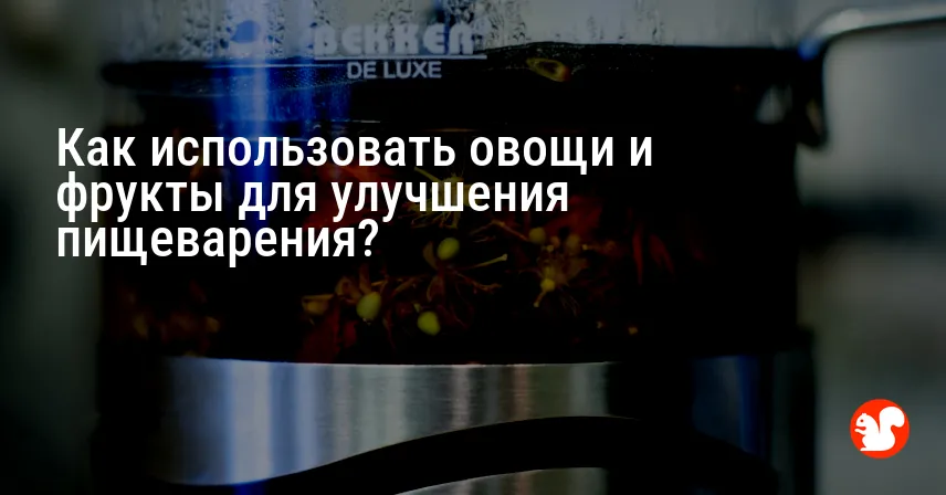 Как использовать овощи и фрукты для улучшения пищеварения?