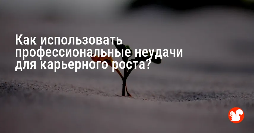 Как использовать профессиональные неудачи для карьерного роста?