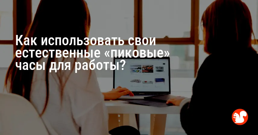 Как использовать свои естественные «пиковые» часы для работы?