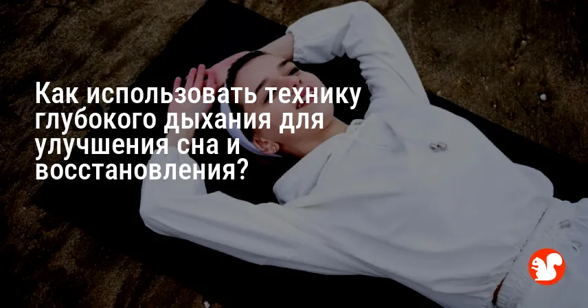 Как использовать технику глубокого дыхания для улучшения сна и восстановления?