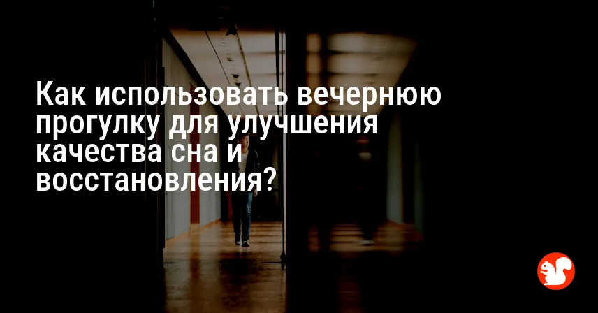 Как использовать вечернюю прогулку для улучшения качества сна и восстановления?