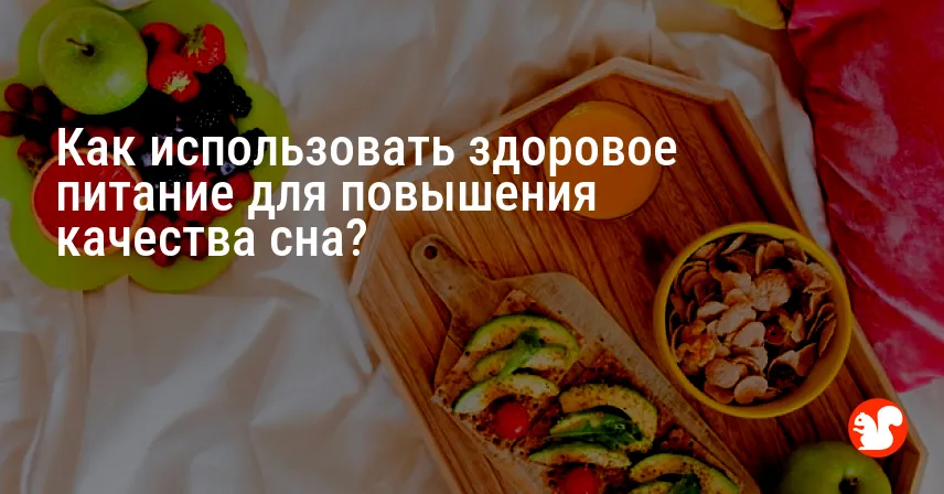 Как использовать здоровое питание для повышения качества сна?