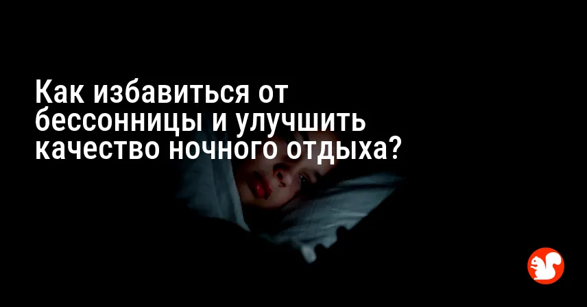 Как избавиться от бессонницы и улучшить качество ночного отдыха?