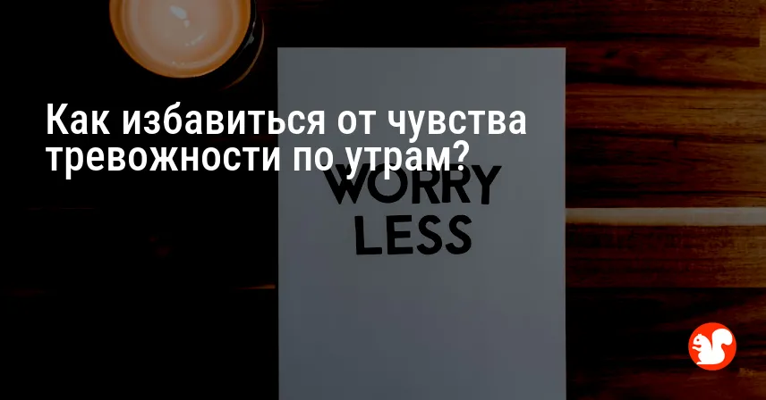 Как избавиться от чувства тревожности по утрам?