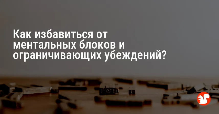 Как избавиться от ментальных блоков и ограничивающих убеждений?