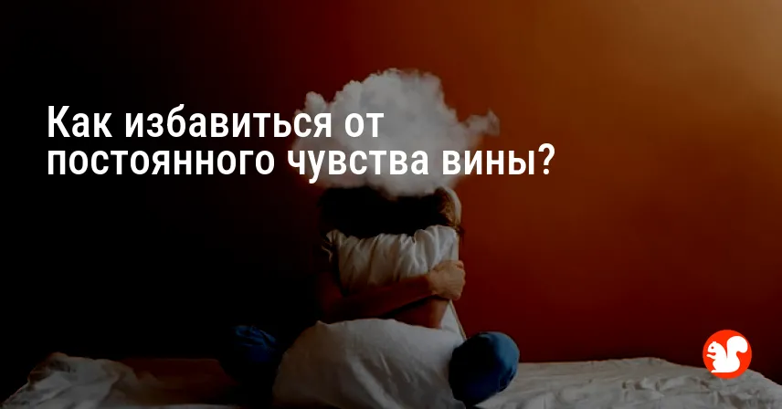 Как избавиться от постоянного чувства вины?