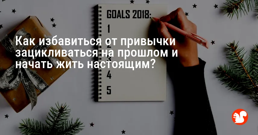 Как избавиться от привычки зацикливаться на прошлом и начать жить настоящим?