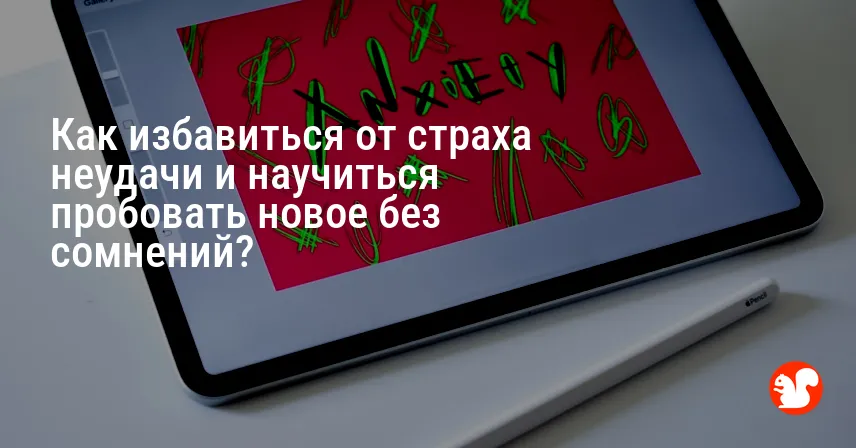 Как избавиться от страха неудачи и научиться пробовать новое без сомнений?