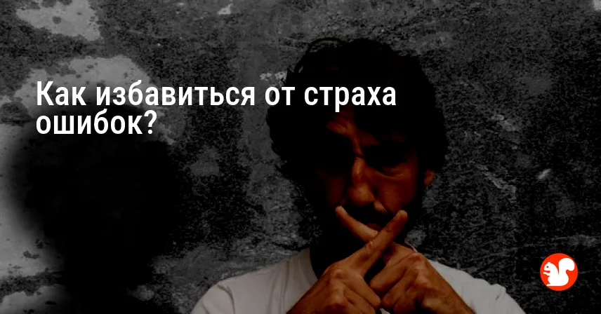 Как избавиться от страха ошибок?