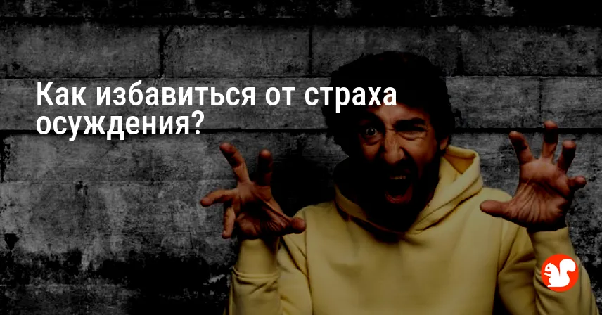 Как избавиться от страха осуждения?