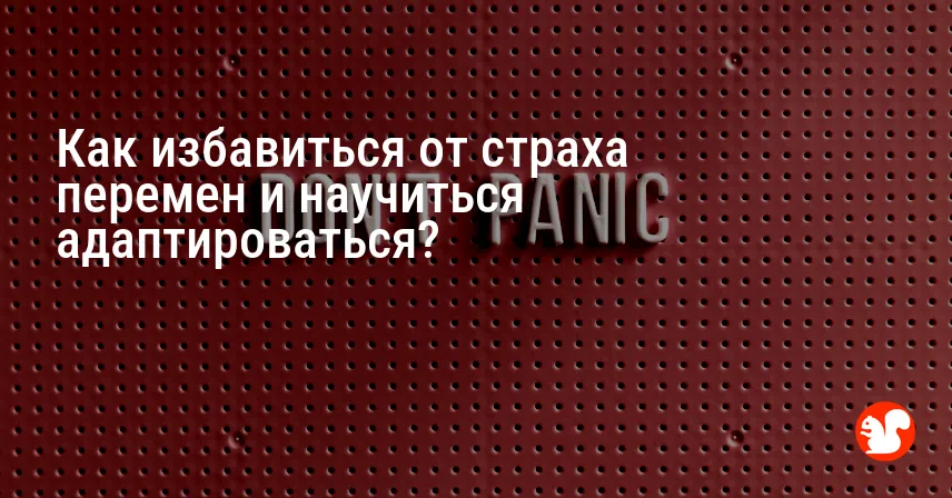 Как избавиться от страха перемен и научиться адаптироваться?