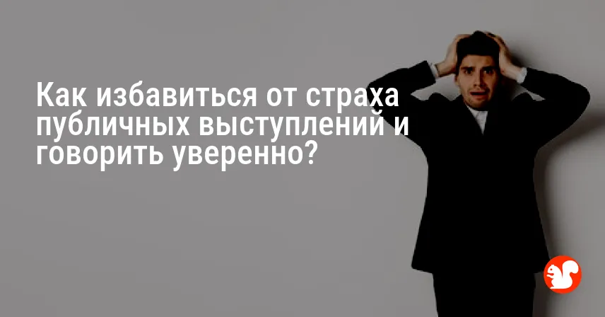 Как избавиться от страха публичных выступлений и говорить уверенно?