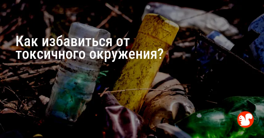 Как избавиться от токсичного окружения?