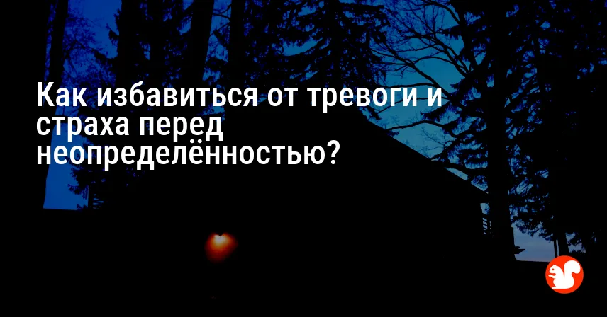 Как избавиться от тревоги и страха перед неопределённостью?