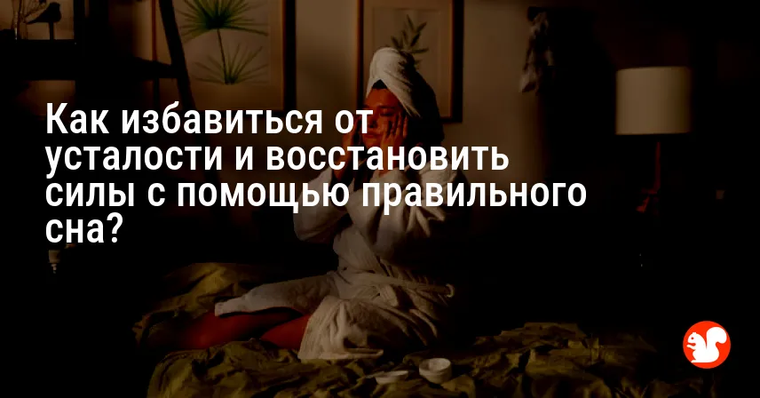 Как избавиться от усталости и восстановить силы с помощью правильного сна?