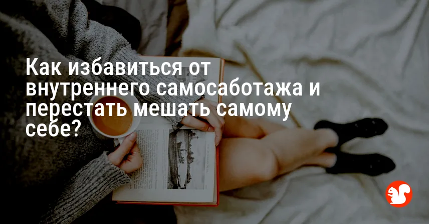 Как избавиться от внутреннего самосаботажа и перестать мешать самому себе?