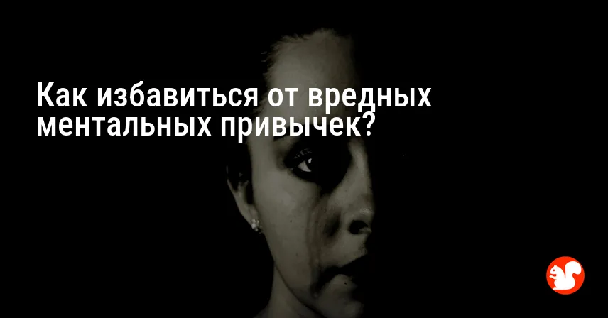 Как избавиться от вредных ментальных привычек?