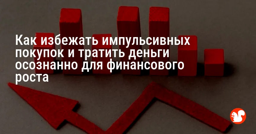 Как избежать импульсивных покупок и тратить деньги осознанно для финансового роста