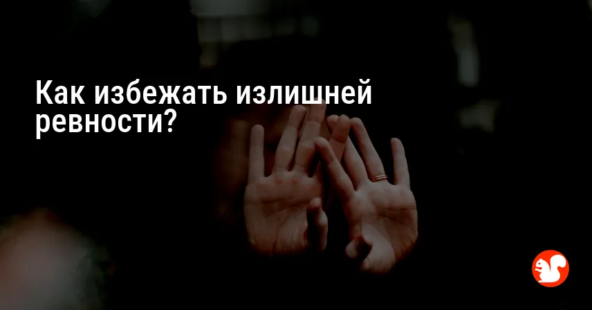 Как избежать излишней ревности?