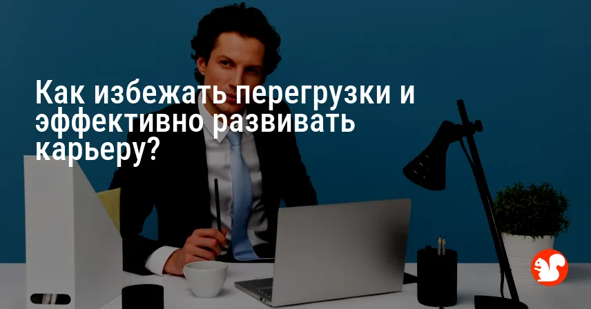 Как избежать перегрузки и эффективно развивать карьеру?