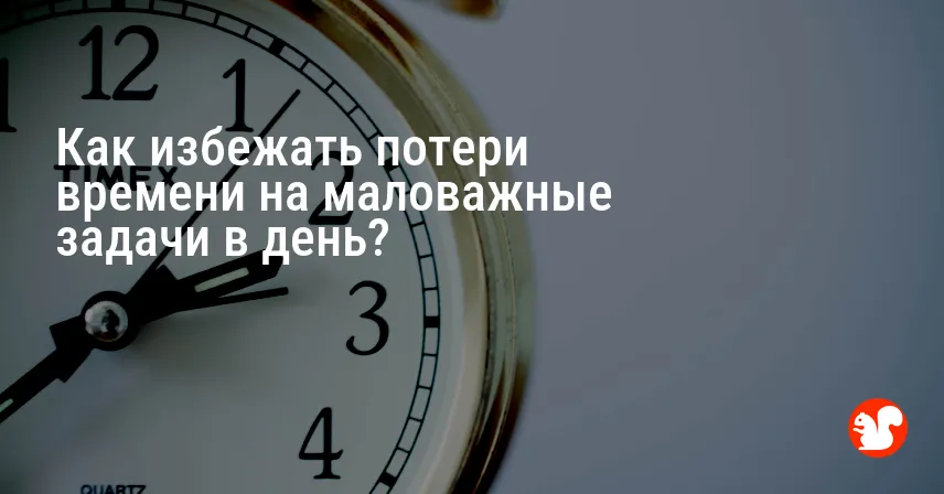 Как избежать потери времени на маловажные задачи в день?