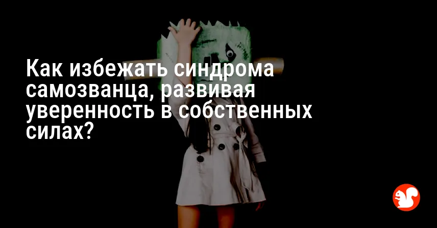 Как избежать синдрома самозванца, развивая уверенность в собственных силах?