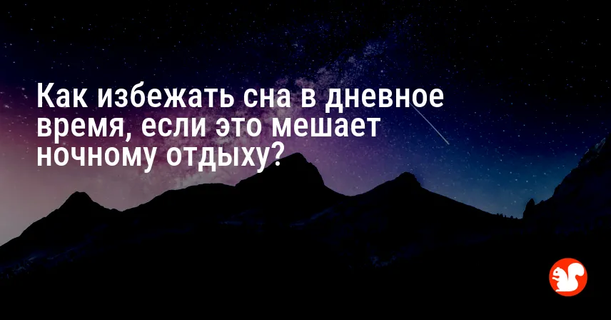 Как избежать сна в дневное время, если это мешает ночному отдыху?