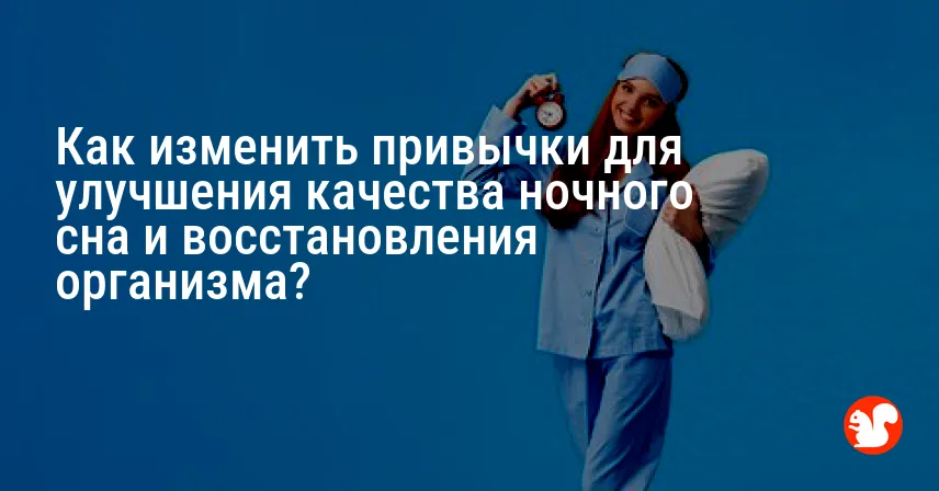 Как изменить привычки для улучшения качества ночного сна и восстановления организма?