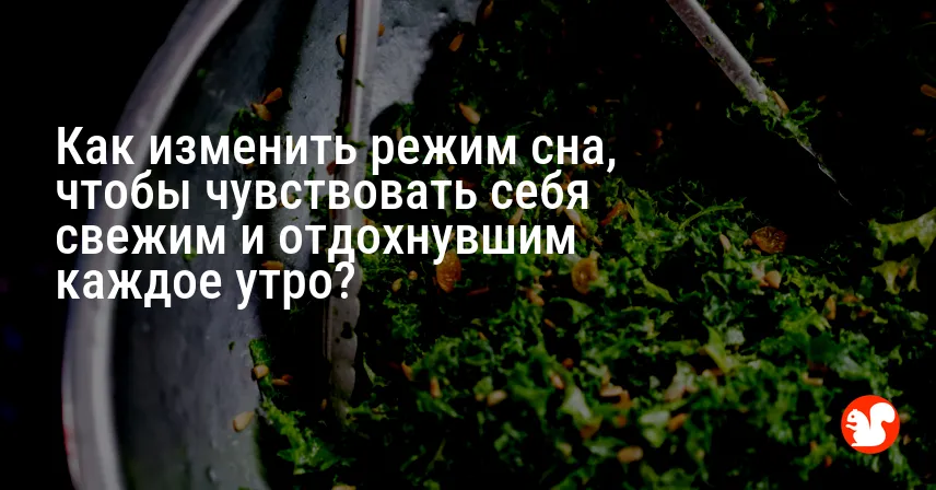 Как изменить режим сна, чтобы чувствовать себя свежим и отдохнувшим каждое утро?
