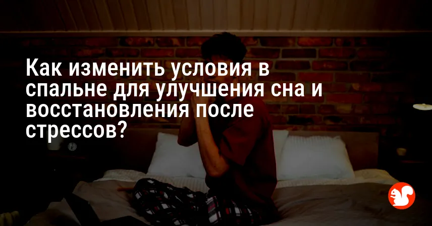 Как изменить условия в спальне для улучшения сна и восстановления после стрессов?