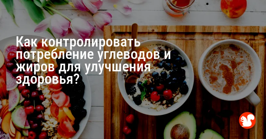 Как контролировать потребление углеводов и жиров для улучшения здоровья?
