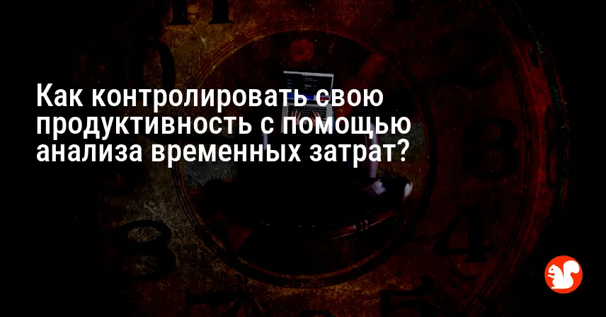 Как контролировать свою продуктивность с помощью анализа временных затрат?