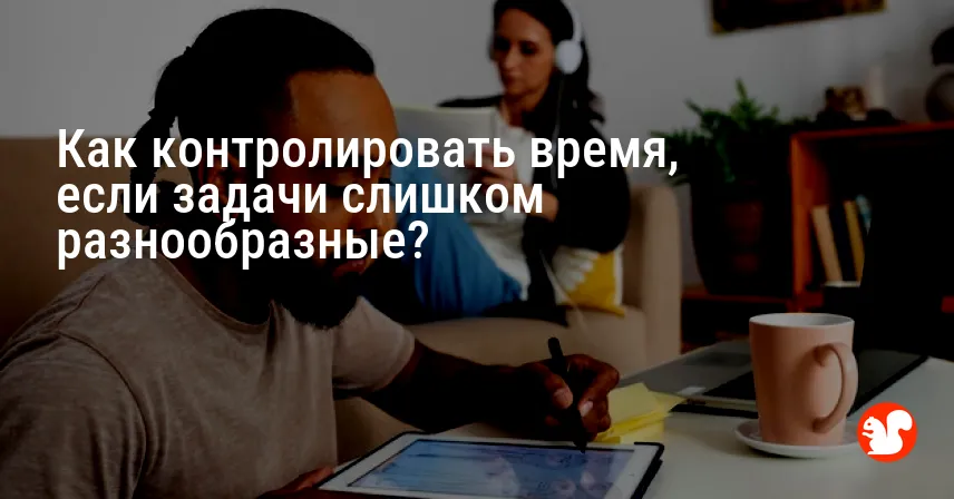 Как контролировать время, если задачи слишком разнообразные?