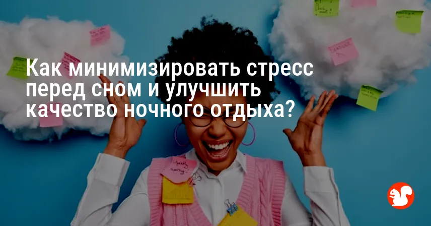 Как минимизировать стресс перед сном и улучшить качество ночного отдыха?