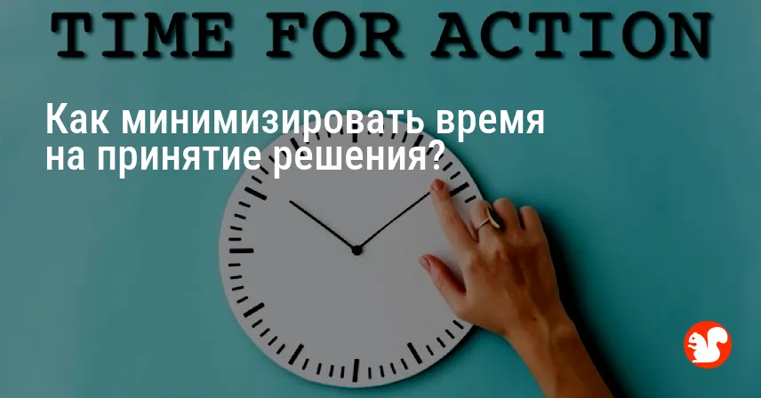 Как минимизировать время на принятие решения?