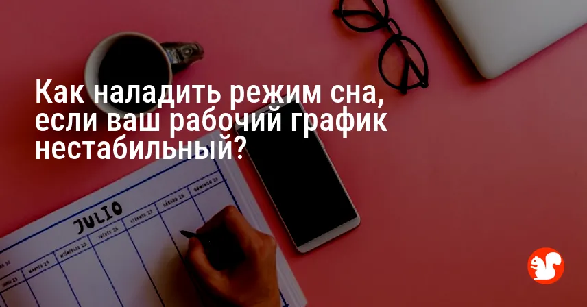 Как наладить режим сна, если ваш рабочий график нестабильный?