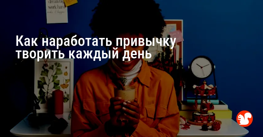Как наработать привычку творить каждый день